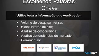 • Volume de pesquisa mensal;
• Busca interna do site;
• Análise da concorrência;
• Análise de tendências de mercado;
• Ferramentas:
Utilize toda a informação que você puder
Escolhendo Palavras-
Chave
 