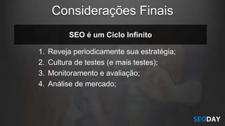 SEO é um Ciclo Infinito
1. Reveja periodicamente sua estratégia;
2. Cultura de testes (e mais testes);
3. Monitoramento e avaliação;
4. Análise de mercado;
Considerações Finais
 
