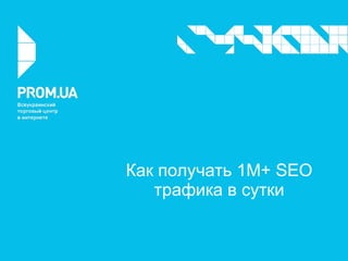 Как получать 1М+ SEO
трафика в сутки
 