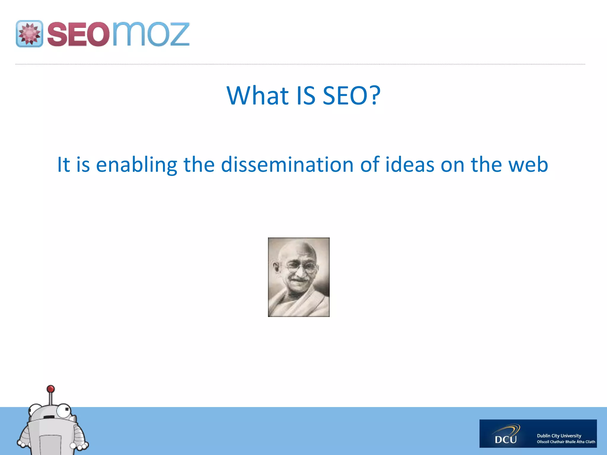 What IS SEO?

It is enabling the dissemination of ideas on the web
 