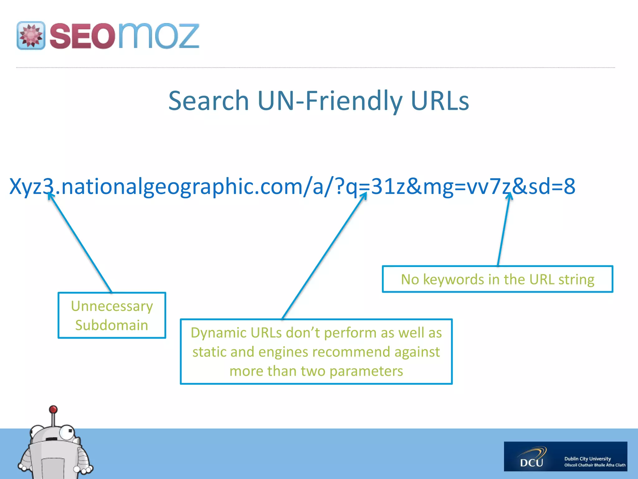 Search UN-Friendly URLs

Xyz3.nationalgeographic.com/a/?q=31z&mg=vv7z&sd=8


                                                  No keywords in the URL string
     Unnecessary
     Subdomain      Dynamic URLs don’t perform as well as
                    static and engines recommend against
                           more than two parameters
 