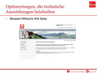Optimeriungen, die technische
Auswirkungen beinhalten
•   Beispiel Hilfreiche 404 Seite




                                    facebook.com/chchportal   @ch_portal
 