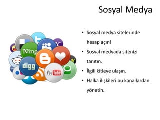 Sosyal Medya

• Sosyal medya sitelerinde
  hesap açın!
• Sosyal medyada sitenizi
  tanıtın.
• İlgili kitleye ulaşın.
• Halka ilişkileri bu kanallardan
  yönetin.
 