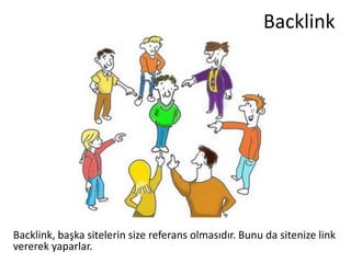 Backlink




Backlink, başka sitelerin size referans olmasıdır. Bunu da sitenize link
vererek yaparlar.
 