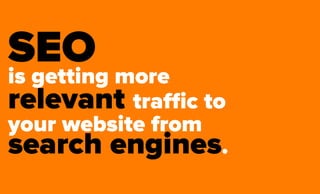 SEOis getting more
relevant traﬃc to
your website from
search engines.
 