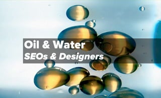 Oil & Water
SEOs & Designers
 