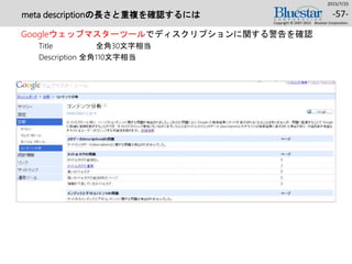 meta descriptionの長さと重複を確認するには
Googleウェッブマスターツールでディスクリプションに関する警告を確認
Title 全角30文字相当
Description 全角110文字相当
2015/7/25
Copyright © 2007-2015 Bluestar Corporation.
-57-
 