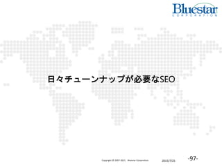2015/7/25Copyright © 2007-2015 Bluestar Corporation. -97-
日々チューンナップが必要なSEO
 