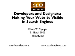 Developers and Designers:
  Making Your Website Visible
       in Search Engines

               Elmer W. Cagape
                31 March 2009
                  Hong Kong


www.beansbox.com         www.seo-hongkong.com
 