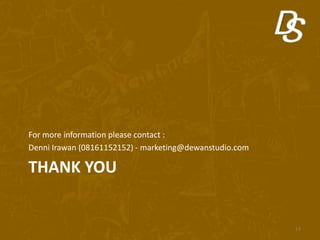 THANK YOU
For more information please contact :
Denni Irawan (08161152152) - marketing@dewanstudio.com
19
 