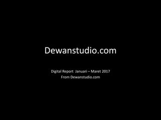 Dewanstudio.com
Digital Report Januari – Maret 2017
From Dewanstudio.com
 