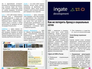 же в  крупнейшие интернет-         Zazzle  — на  этом сайте можно
магазины по продаже музыкаль-      заказать печать своих эмблем,
ных записей, такие как iTunes.     например, на  футболках или
Сайт взимает небольшую долю        пуговицах. Здесь также можно
от  суммы продажи, остальное       открыть свой интернет-магазин
выплачивается исполнителю.         для продажи этих изделий.

LuLu — этот сайт может помочь      iStockphoto  — здесь пользова-
авторам книг с  публикацией        тели продают свои фотографии
их  произведений, а  также по-     и  видеозаписи под лицензией
содействовать с  дистрибуцией.     на  использование в  определен-

                                                                      Как не потерять бренд в социальных
Писателю могут помочь подго-       ных целях. Этот сайт может за-
товить книгу к  печати, а  затем   интересовать дизайнеров и  ки-
организуют ее  продажу на  сай-
тах вроде Amazon.com.
                                   нематографистов,      желающих
                                   приобрести «стоковые» фото-        сетях
                                   и видеоматериалы.
CafePress  — здесь можно от-
крыть свой интернет-магазин        Zooomr Marketplace  — сайт         SMM  — маркетинг в  социаль-     3.  Оно появилось и  существу-
для продажи товаров со  своей      по  обмену фотографиями. Не-       ных сетях (англ. social media       ет... пусть и в зачаточном виде
эмблемой (или просто текстом).     давно пользователи получили        marketing). Новая дисциплина
Такими товарами могут быть, на-    возможность      устанавливать     в искусстве интернет маркетин-   Зачем бренду социальные
пример, футболки или кружки.       цены на  свои фотографии, а  за-   ге, направленная на взаимодей-   медиа
                                   тем продавать их здесь как «сто-   ствие бренда с  сегментами це-
                                   ковую» продукцию.                  левой аудитории посредством      Сделав анализ услуг, которые
                                                                      сервисов социальных медиа.       предлагают немногочисленные
                                                                      Другими словами — это выпол-     агентства, а  так  же спрос круп-
                                                                      нение различных маркетинго-      ных и  средних брендов, мы  со-
                                                                      вых задач в  социальных медиа,   ставили свое понимание рынка
                                                                      будь  то повышение лояльности    SMM  услуг. Предлагаемый спи-
                                                                      или выстраивание системы под-    сок услуг  — это  то, что сейчас
                                                                      держки пользователей.            наиболее востребовано.

                                                                      3 факта об SMM в России:         1.  Управление репутацией.
                                                                                                          Поиск негативных высказы-
                                                                      1.  Глобальная   социализация       ваний, претензий и  адекват-
                                                                         Рунета                           ное реагирование на  них  —
                                                                                                          «отработка негатива». Весьма
                                                                      2.  Внедрение группы поведен-       популярная услуга. Бренды
                                                                         ческих факторов ранжирова-       понимают, что одного обо-
                                                                         ния в Яндексе                    снованного негативного со-
                                                                                                          общения без официального
 18                                                                                                                                    19 
 