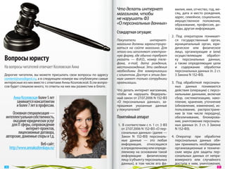 Что делать интернет                    милия, имя, отчество, год, ме-
                                                                   магазинам, чтобы                       сяц, дата и  место рождения,
                                                                                                          адрес, семейное, социальное,
                                                                   не нарушать ФЗ                         имущественное положение,
                                                                   «О персональных данных»                образование, профессия, до-
                                                                                                          ходы, другая информация.
                                                                   Стандартная ситуация:
                                                                                                        2.  Под оператором понимает-
                                                                   Покупатели          интернет-           ся государственный орган,
                                                                   магазина должны зарегистриро-           муниципальный орган, юри-
                                                                   ваться на  сайте магазина. Для          дическое или физическое
                                                                   этого они заполняют электрон-           лицо, организующие  и (или)

Вопросы юристу                                                     ную форму, где обычно требуют           осуществляющие обработ-
                                                                   указать  — Ф.И.О., номер теле-          ку персональных данных,
                                                                   фона, e-mail, дата рождения,            а  также определяющие цели
На вопросы читателей отвечает Козловская Анна                      местонахождение. Эти сведения           и  содержание обработки
                                                                   необходимы для коммуникации             персональных данных (п. 2 ст.
Дорогие читатели, вы  можете присылать свои вопросы по  адресу     с клиентом. Доступ к этим дан-          3 Закона N 152‑ФЗ).
content@seodigest.ru, а в следующем номере мы опубликуем самые     ным имеют только сотрудники
интересные из них вместе с ответами Анны Козловской. Если вопро-   организации.                         3.  Под обработкой персональ-
сов будет слишком много, то ответы на них мы разместим в блоге.                                            ных данных понимаются
                                                                   Что делать интернет магазинам,          действия (операции) с персо-
                                                                   чтобы не  нарушать Федераль-            нальными данными, включая
         Анна Козловская более 5 лет                               ный закон от 27.07.2006 N 152‑ФЗ        сбор, систематизацию, нако-
           занимается консалтингом                                 «О  персональных данных», за-           пление, хранение, уточнение
           и более 7 лет в профессии.                              прашивая указанные данные               (обновление, изменение), ис-
                                                                   у покупателей?                          пользование, распростране-
      Основная специализация —                                                                             ние (в  том числе передачу),
 интеллектуальная собственность,                                   Понятийный аппарат                      обезличивание, блокирова-
      оказание юридических услуг                                                                           ние, уничтожение персональ-
     для IT сферы, сопровождение                                   1.  В соответствии с п. 1 ст. 3 ФЗ      ных данных (п. 3  ст. 3  Закона
               интернет-проектов,                                     от 27.07.2006 N 152‑ФЗ «О пер-       N 152‑ФЗ).
          лицензионные договора,                                      сональных данных» (далее —
 авторские, доменные споры и т.д.                                     Закон N  152‑ФЗ) персональ-       4.  Оператор при обработке
                                                                      ные данные  — это любая              персональных данных обя-
                           Веб-сайт:                                  информация, относящаяся              зан принимать необходимые
       http://www.annakozlovskaya.ru/                                 к определенному или опреде-          организационные и  техниче-
                                                                      ляемому на  основании такой          ские меры для защиты пер-
                                                                      информации       физическому         сональных данных от  непра-
                                                                      лицу (субъекту персональных          вомерного или случайного
                                                                      данных), в  том числе его фа-        доступа к  ним, уничтожения,
 30                                                                                                                                     31 
 