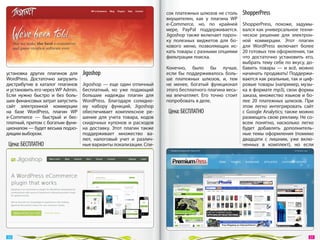 сок платежных шлюзов не столь    ShopperPress
                                                                     внушителен, как у  плагина  WP
                                                                     e-Commerce, но, по  крайней     ShopperPress, похоже, задумы-
                                                                     мере, PayPal поддерживается.    вался как универсальное техни-
                                                                     Jigoshop также включает пароч-  ческое решение для электрон-
                                                                     ку полезных виджетов для бо-    ной коммерции. Этот плагин
                                                                     кового меню, позволяющих ис-    для WordPress включает более
                                                                     кать товары с разными опциями   20 готовых тем оформления, так
                                                                     фильтрации поиска.              что достаточно установить его,
                                                                                                     выбрать тему себе по вкусу, до-
                                                                     Конечно, было  бы лучше, бавить товары  — и  всё, можно
установка других плагинов для      Jigoshop                          если  бы поддерживалось боль- начинать продавать! Поддержи-
WordPress. Достаточно загрузить                                      ше платежных шлюзов, и, тем ваются как реальные, так и циф-
дистрибутив в  каталог плагинов    Jigoshop  — еще один отличный     не  менее, богатый функционал ровые товары (например, музы-
и установить его через WP Admin.   бесплатный, но  уже подающий      этого бесплатного плагина весь- ка в формате mp3), свои формы
Если нужно быстро и  без боль-     большие надежды плагин для        ма впечатляет. Его точно стоит заказа, множество языков и  бо-
ших финансовых затрат запустить    WordPress. Благодаря солидно-     попробовать в деле.             лее 20  платежных шлюзов. При
сайт электронной коммерции         му набору функций, Jigoshop                                       этом легко интегрировать сайт
на  базе WordPress, плагин  WP     обеспечивает комплексное ре-       Цена: БЕСПЛАТНО                с Google Analytics; также можно
e-Commerce  — быстрый и  бес-      шение для учета товара, кодов                                     размещать свою рекламу. Не со-
платный, притом с богатым функ-    скидочных купонов и  расходов                                     всем понятно, насколько легко
ционалом — будет весьма подхо-     на  доставку. Этот плагин также                                   будет добавлять дополнитель-
дящим выбором.                     поддерживает множество ва-                                        ные темы оформления (помимо
                                   лют, налоговый учет и  различ-                                    двадцати с  лишним, уже вклю-
 Цена: БЕСПЛАТНО                   ные варианты локализации. Спи-                                    ченных в  комплект), но  если




 50                                                                                                                               51 
 