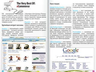The Very Best Of:                             Поиск товаров                      ги: пользователям предлагает-
                     eCommerce                                                                        ся не  «живой» поиск товаров,
                                                                   Google Product Search — этот по- а просмотр готовых каталогов.
                                                                   исковик товаров от Google регу-
                                                                   лярно обходит сайты множества Become  — этот поисковик де-
                                                                   интернет-магазинов и  способен лает примерно то  же самое,
Об  электронной коммерции         и бытовую электронику. Пользо-   мгновенно выдавать релевант- что остальные, а  также снаб-
можно говорить очень и  очень     ватель, желающий что-то приоб-   ные результаты. Эти результаты жен некоторыми дополнитель-
долго. В этой статье мы рассмо-   рести, вероятно, первым делом    можно отсортировать по  цене, ными функциями. Так, товары
трим почти 40  самых популяр-     зайдет на сайт Amazon.           чтобы найти самое выгодное можно искать по цвету, а к каж-
ных сайтов по  купле и  продаже                                    предложение. К  ним даже при- дому найденному товару при-
товаров и услуг.             Buy.com  — этот интернет-             лагаются отзывы потребителей лагается специальная ссылка,
                             магазин занимается продажами          о фирмах-продавцах.                позволяющая находить отзывы
Крупнейшие интернет-магазины любых товаров, от одежды до ак-                                          и  упоминания данного товара
                             сессуаров для iPhone, и  очень        Live Product Search  — поисковик на форумах и в сборниках сове-
Amazon  — крупнейший в  мире напоминает Amazon, разве что          от  Microsoft использует как дан- тов покупателям.
розничный интернет-магазин. масштабы деятельности намно-           ные, собранные поисковым ро-
Здесь продаются самые раз- го скромнее.                            ботом при обходе сайтов, так и те, PriceGrabber  — основным на-
ные товары, включая книги,                                         что были получены напрямую значением этого поисковика
DVD-диски, продукты питания                                        от продавцов. Есть несколько ва- является поиск товара по самой
                                                                   риантов отображения результа- выгодной цене. Можно сравни-
                                                                   тов, включая табличную форму.      вать цены в  разных интернет-
                                                                                                      магазинах, а  для нахождения
                                                                   Yahoo! Shopping — этот поиско- нужного товара есть внушитель-
                                                                   вик чем-то напоминает Google ный набор поисковых фильтров.
                                                                   Product Search, однако в  нем
                                                                   больше используются катало-




 12                                                                                                                              13 
 