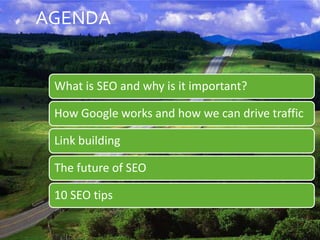 AGENDA


     What is SEO and why is it important?

     How Google works and how we can drive traffic

     Link building...