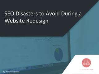 SEO Disasters to Avoid During a
Website Redesign
By: Rebecca Berin
 