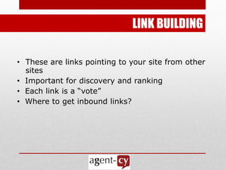 LINK BUILDING

• These are links pointing to your site from other
  sites
• Important for discovery and ranking
• Each link is a ―vote‖
• Where to get inbound links?
 