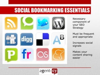 SOCIAL BOOKMARKING ESSENTIALS
                      Necessary
                      component of
                      your SEO
                      Strategy

                      Must be frequent
                      and appropriate

                      Increases social
                      signals

                      Makes your
                      content sharing
                      easier
 