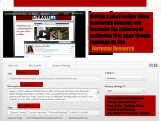 Having a good online video
                 marketing strategy can
                 increase the chances of
                 achieving first page Google
                 rankings by 53x
                 (Forrester Research)



99 char.



   5,000 char.




                        •Set to Public Once Published
                        •Choose Enable Embed
 Keywords               •Host on Site , YouTube, Vimeo
                        •Enable Social Sharing
                        •Add Videos to Facebook, LinkedIn
 