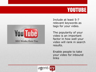YOUTUBE
Include at least 5-7
relevant keywords as
tags for your video.

The popularity of your
video is an important
factor in how well your
video will rank in search
results.

Enable people to take
your video for inbound
links
 