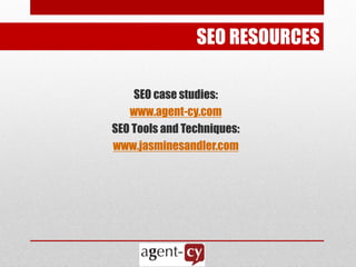 SEO RESOURCES

    SEO case studies:
   www.agent-cy.com
SEO Tools and Techniques:
www.jasminesandler.com
 