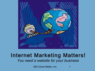 SEO Does Matter, Inc. 1
Internet Marketing Matters!
You need a website for your business
 