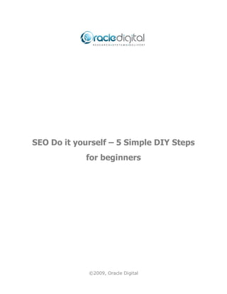 SEO Do it yourself – 5 Simple DIY Steps
            for beginners




             ©2009, Oracle Digital
 