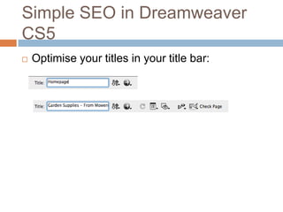 Simple SEO in Dreamweaver
CS5
 Optimise your titles in your title bar:
 