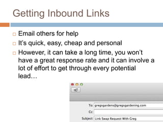 Getting Inbound Links
 Email others for help
 It‟s quick, easy, cheap and personal
 However, it can take a long time, you won‟t
have a great response rate and it can involve a
lot of effort to get through every potential
lead…
 