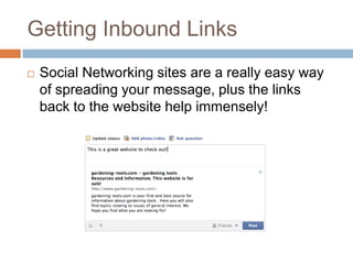 Getting Inbound Links
 Social Networking sites are a really easy way
of spreading your message, plus the links
back to the website help immensely!
 