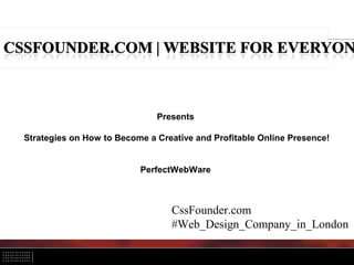 Presents
Strategies on How to Become a Creative and Profitable Online Presence!
PerfectWebWare
CssFounder.com
#Web_Design_Company_in_London
 