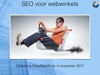 SEO voor webwinkels
1
Opleiding EasyWebShop 4 november 2017
 