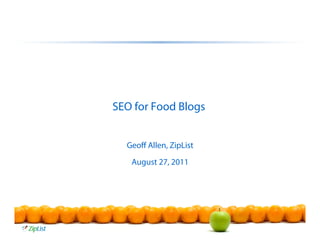 SEO for Food Blogs


  Geoﬀ Allen, ZipList
   August 27, 2011
 