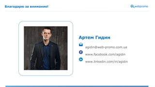 Благодарю за внимание!
Артем Гидин
agidin@web-promo.com.ua
www.facebook.com/agidin
www.linkedin.com/in/agidin
 