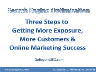 Search Engine Optimization Three Steps to  Getting More Exposure, More Customers & Online Marketing Success GoBeyondSEO.com info@GoBeyondSEO.com  ©GoBeyond SEO Marketing and Consulting 