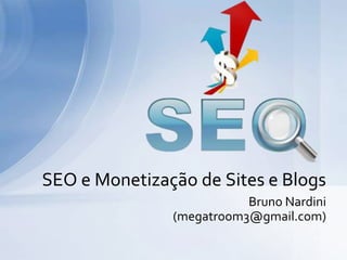 Bruno Nardini
(megatroom3@gmail.com)
SEO e Monetização de Sites e Blogs
 