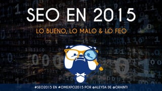 SEO EN 2015
LO BUENO, LO MALO & LO FEO
#SEO2015 EN #OMEXPO2015 POR @ALEYDA DE @ORAINTI
 