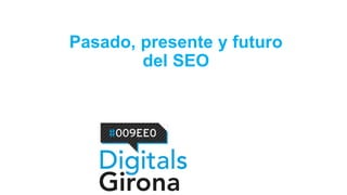 Pasado, presente y futuro
del SEO
 