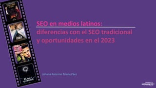 SEO en medios latinos:
diferencias con el SEO tradicional
y oportunidades en el 2023
Johana Katerine Triana Páez
 