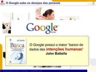 O Google sabe os desejos das pessoasQual o seu desejo?O Google possui o maior “banco de dados das intenções humanas” John Battelle