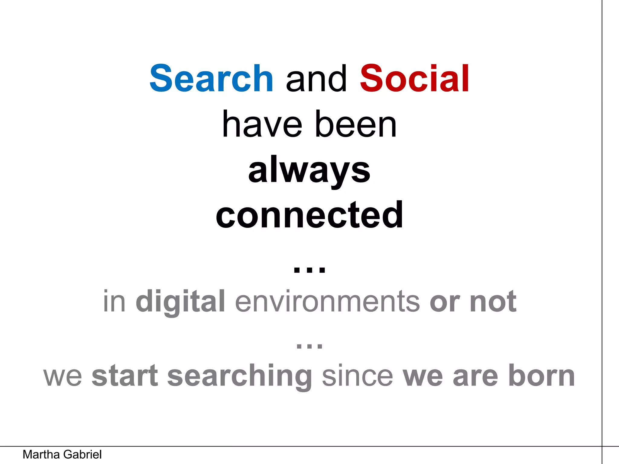 Search and Social
                    have been
                      always
                    connected
                        …
       in digital environments or not
                      …
   we start searching since we are born

Martha Gabriel
 