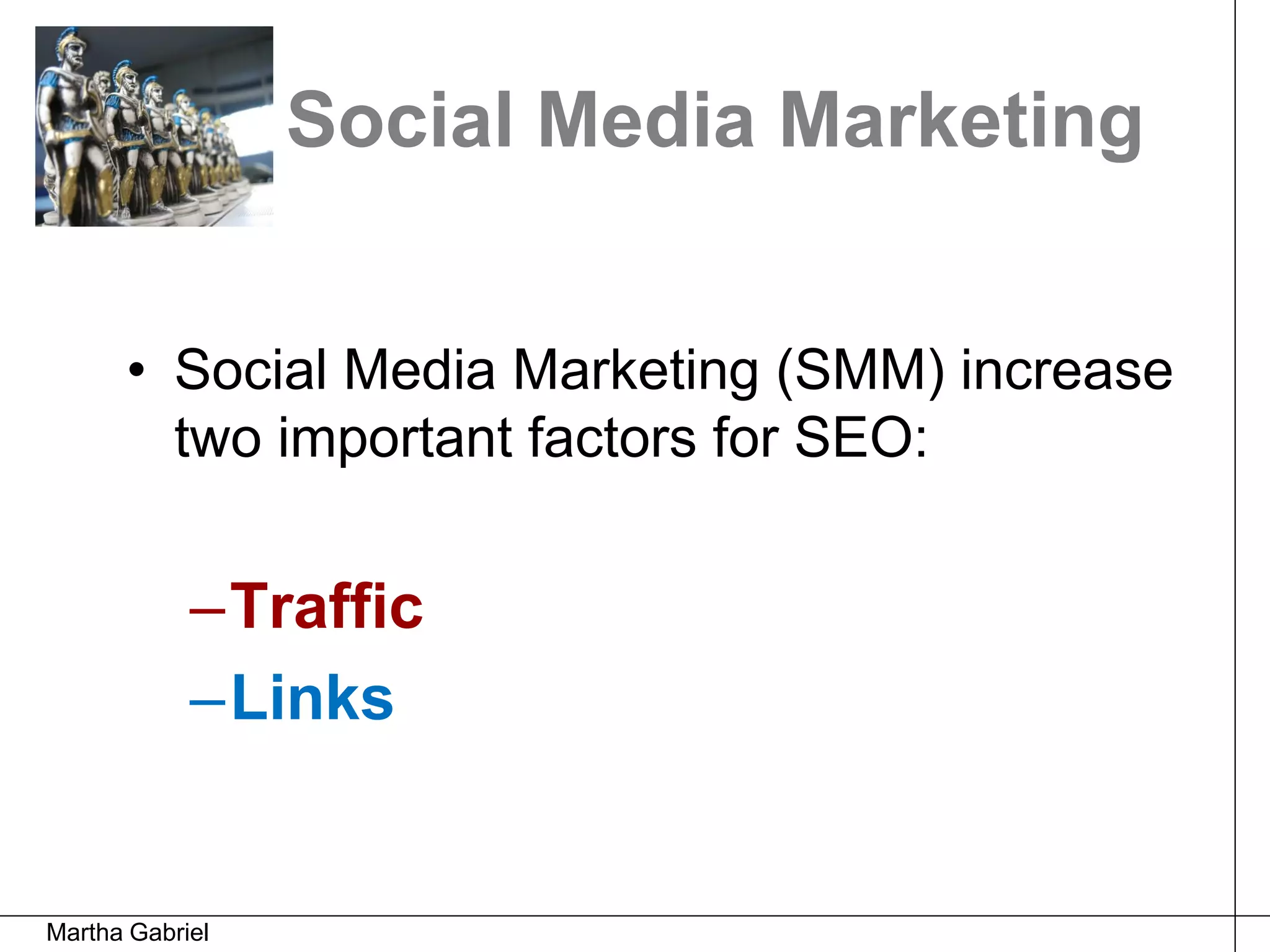 Social Media Marketing


      • Social Media Marketing (SMM) increase
        two important factors for SEO:


            –Traffic
            –Links


Martha Gabriel
 