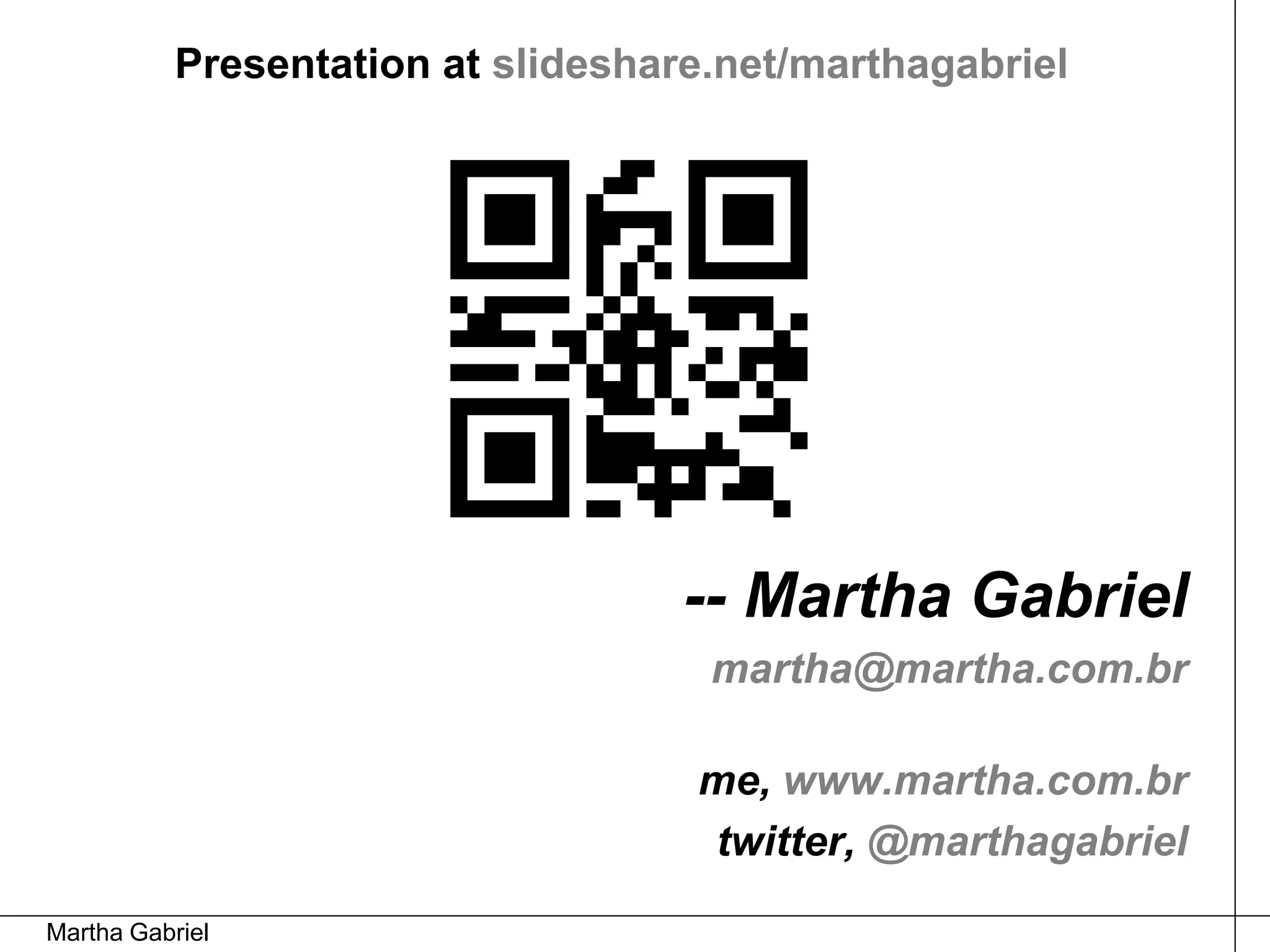 Presentation at slideshare.net/marthagabriel




                                    -- Martha Gabriel
                                     martha@martha.com.br

                                    me, www.martha.com.br
                                    twitter, @marthagabriel

Martha Gabriel
 