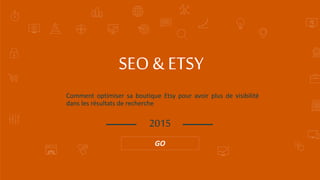Comment optimiser sa boutique Etsy pour avoir plus de visibilité
dans les résultats de recherche
SEO & ETSY
2015
GO
 
