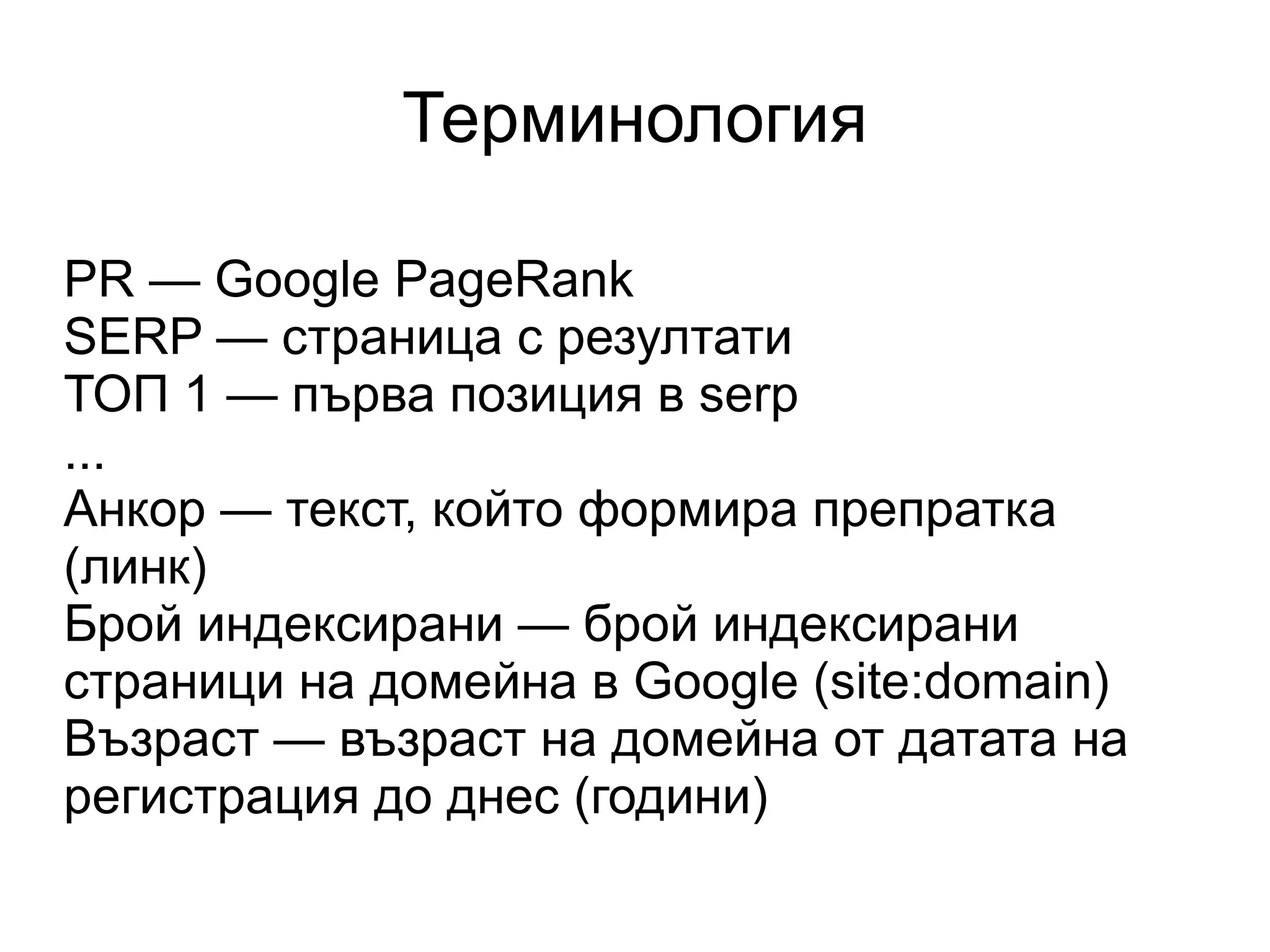 Терминология PR — Google PageRank SERP — страница с резултати ТОП 1 — първа позиция в serp ... Анкор — текст, който формира препратка (линк) Брой индексирани — брой индексирани страници на домейна в Google (site:domain) Възраст — възраст на домейна от датата на регистрация до днес (години) 