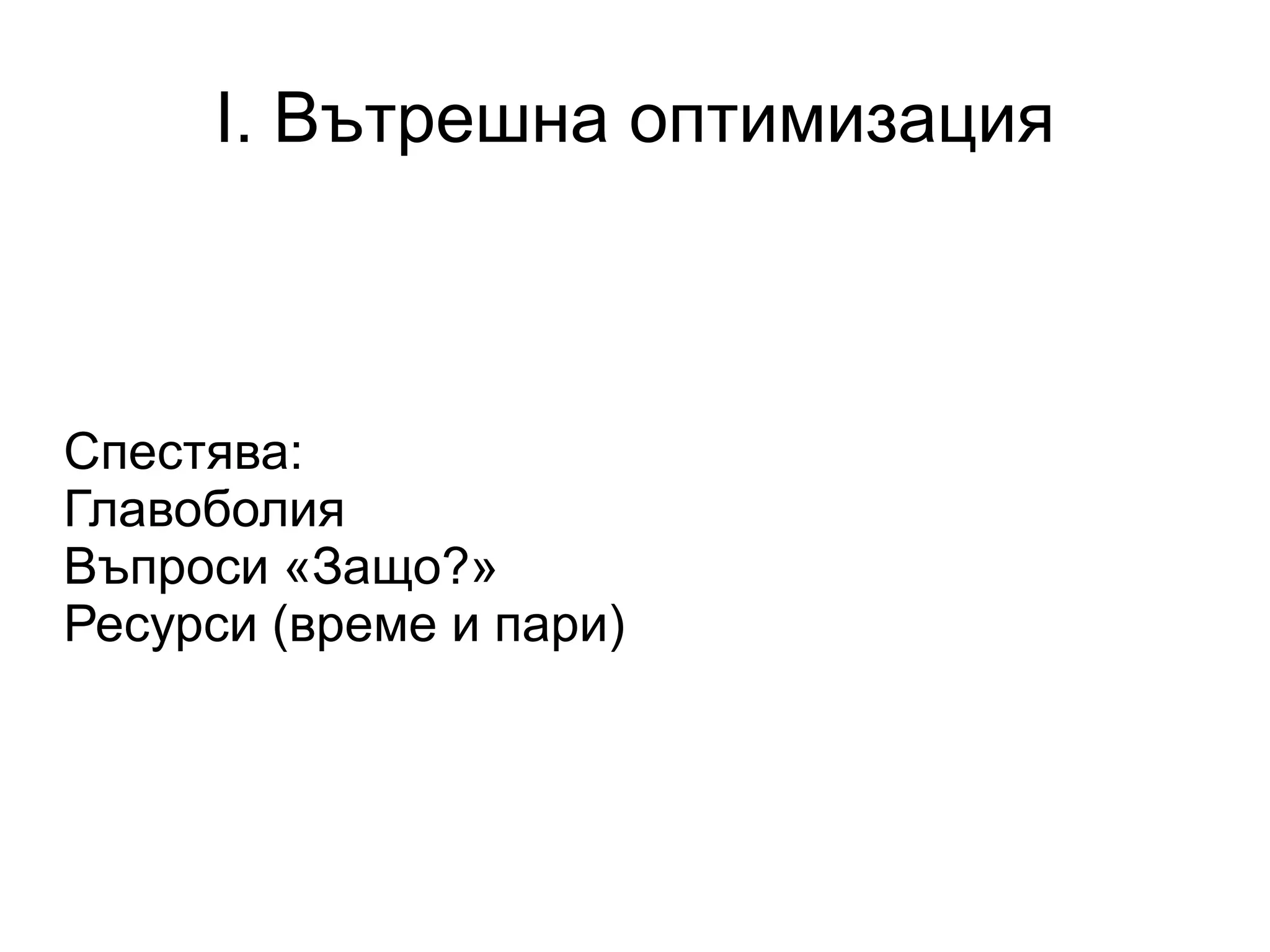 I. Вътрешна оптимизация Спестява: Главоболия Въпроси «Защо?» Ресурси (време и пари) 