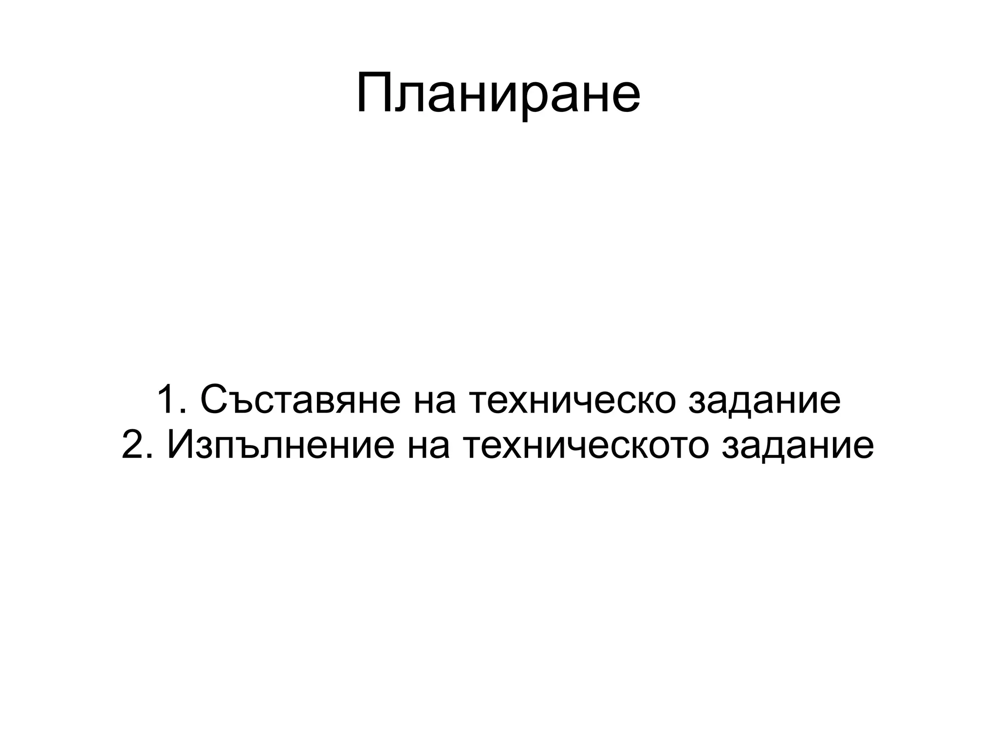 Планиране 1. Съставяне на техническо задание 2. Изпълнение на техническото задание 