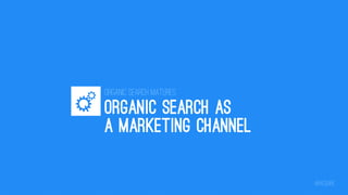 Organic Search Matures

ORGANIC SEARCH AS
A MARKETING CHANNEL
@iacquire

 