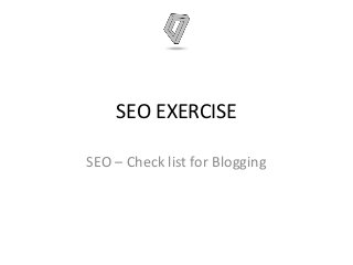SEO EXERCISE
SEO – Check list for Blogging
 